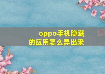 oppo手机隐藏的应用怎么弄出来