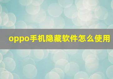 oppo手机隐藏软件怎么使用