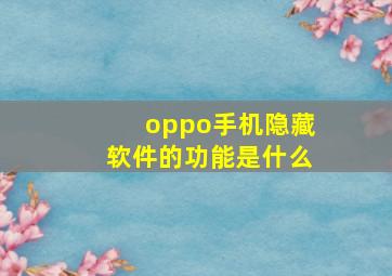 oppo手机隐藏软件的功能是什么