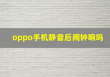 oppo手机静音后闹钟响吗