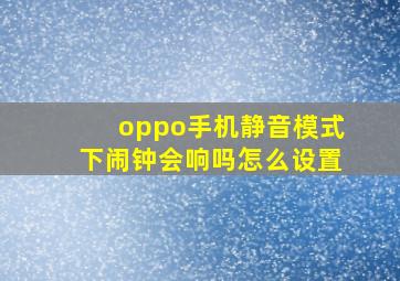 oppo手机静音模式下闹钟会响吗怎么设置