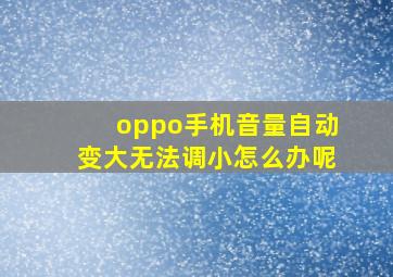 oppo手机音量自动变大无法调小怎么办呢