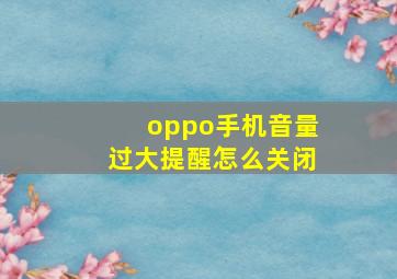 oppo手机音量过大提醒怎么关闭