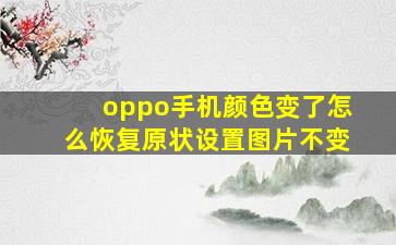 oppo手机颜色变了怎么恢复原状设置图片不变