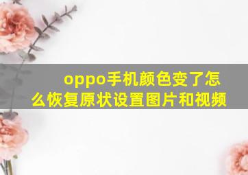 oppo手机颜色变了怎么恢复原状设置图片和视频