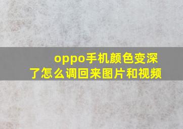 oppo手机颜色变深了怎么调回来图片和视频