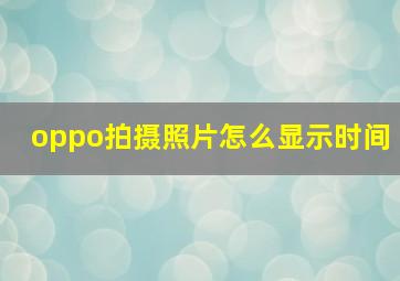 oppo拍摄照片怎么显示时间