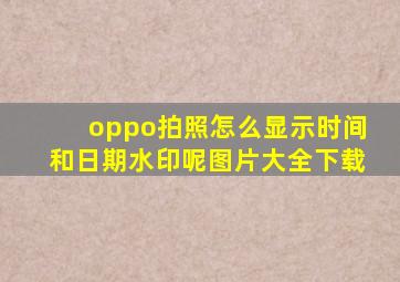 oppo拍照怎么显示时间和日期水印呢图片大全下载