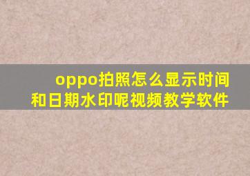 oppo拍照怎么显示时间和日期水印呢视频教学软件