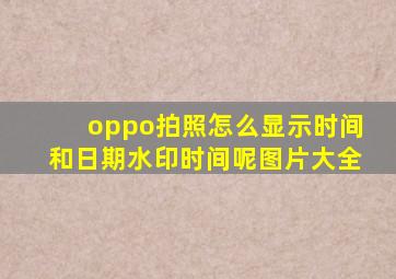 oppo拍照怎么显示时间和日期水印时间呢图片大全