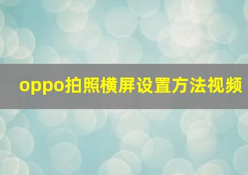 oppo拍照横屏设置方法视频