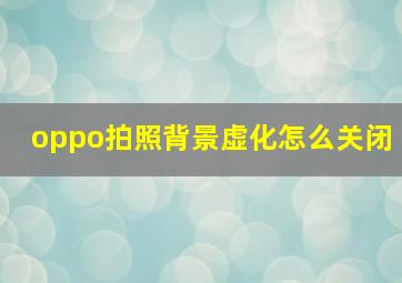 oppo拍照背景虚化怎么关闭