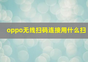 oppo无线扫码连接用什么扫