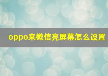 oppo来微信亮屏幕怎么设置