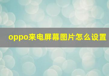 oppo来电屏幕图片怎么设置