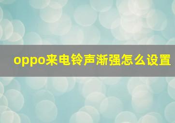 oppo来电铃声渐强怎么设置