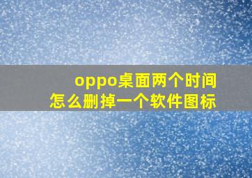 oppo桌面两个时间怎么删掉一个软件图标