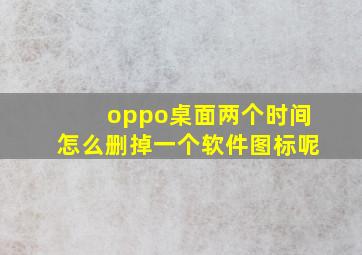 oppo桌面两个时间怎么删掉一个软件图标呢