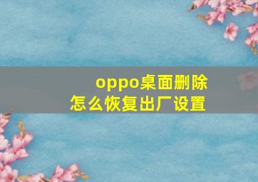 oppo桌面删除怎么恢复出厂设置