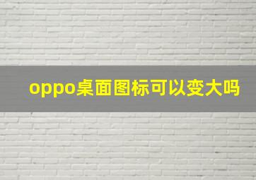 oppo桌面图标可以变大吗