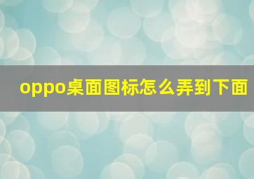 oppo桌面图标怎么弄到下面