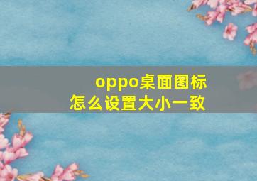 oppo桌面图标怎么设置大小一致