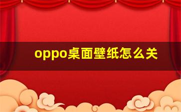 oppo桌面壁纸怎么关