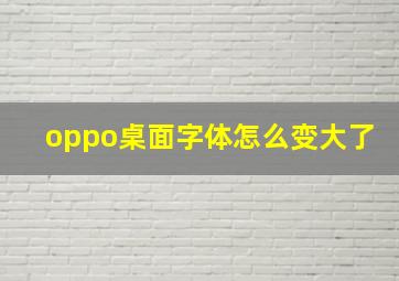 oppo桌面字体怎么变大了