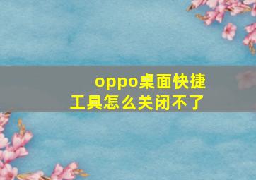 oppo桌面快捷工具怎么关闭不了