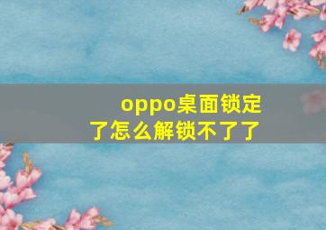 oppo桌面锁定了怎么解锁不了了