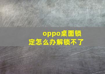 oppo桌面锁定怎么办解锁不了