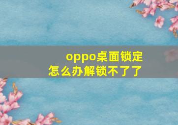 oppo桌面锁定怎么办解锁不了了