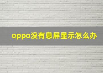 oppo没有息屏显示怎么办