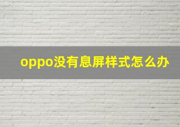 oppo没有息屏样式怎么办