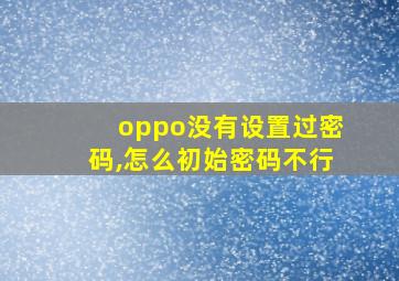 oppo没有设置过密码,怎么初始密码不行