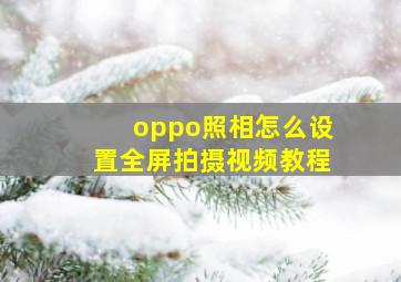 oppo照相怎么设置全屏拍摄视频教程