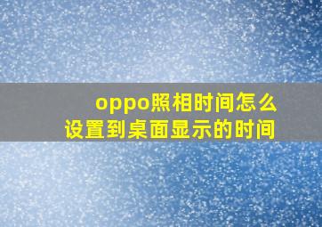 oppo照相时间怎么设置到桌面显示的时间