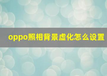 oppo照相背景虚化怎么设置