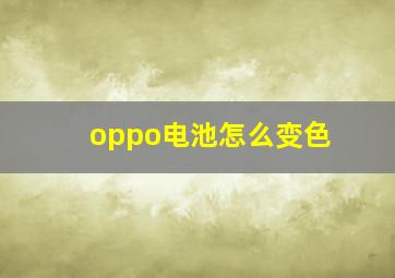 oppo电池怎么变色