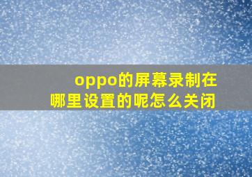 oppo的屏幕录制在哪里设置的呢怎么关闭