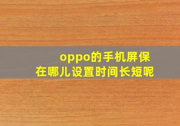 oppo的手机屏保在哪儿设置时间长短呢