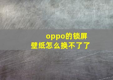 oppo的锁屏壁纸怎么换不了了