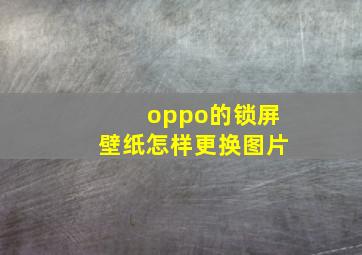 oppo的锁屏壁纸怎样更换图片