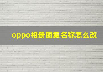 oppo相册图集名称怎么改