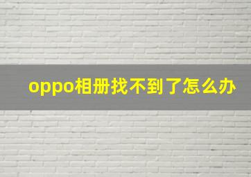 oppo相册找不到了怎么办