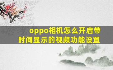 oppo相机怎么开启带时间显示的视频功能设置