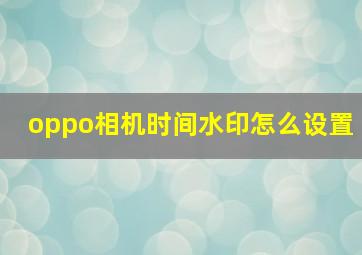 oppo相机时间水印怎么设置