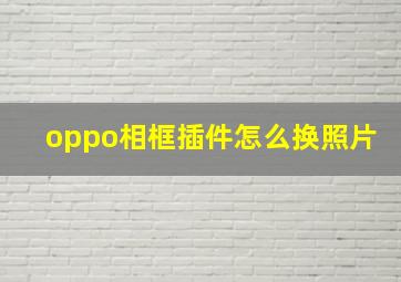 oppo相框插件怎么换照片