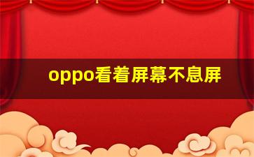 oppo看着屏幕不息屏