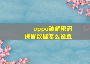 oppo破解密码保留数据怎么设置